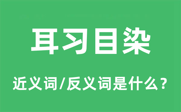 耳习目染的近义词和反义词是甚么,耳习目染是甚么意义