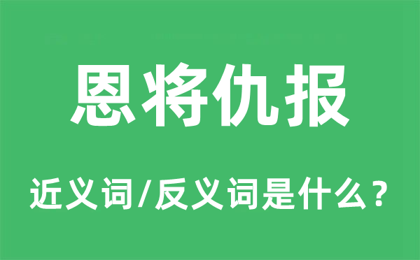 以怨报德的近义词和反义词是甚么,以怨报德是甚么意义
