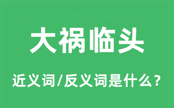 大祸临头的近义词和反义词是甚么,大祸临头是甚么意义