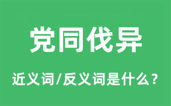 党同伐异的近义词和反义词是甚么,党同伐异是甚么意义