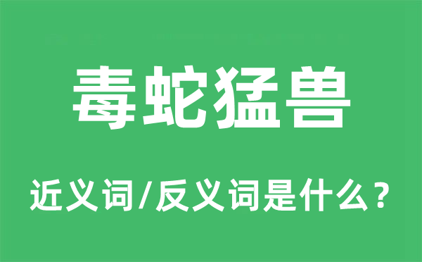 毒蛇猛兽的近义词和反义词是甚么,毒蛇猛兽是甚么意义