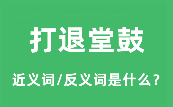 打退堂鼓的近义词和反义词是甚么,打退堂鼓是甚么意义