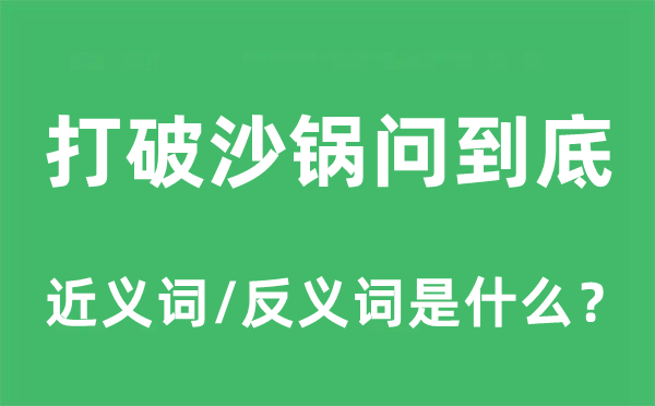 突破砂锅问究竟的近义词和反义词是甚么,突破砂锅问究竟是甚么意义
