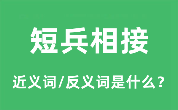 短兵相接的近义词和反义词是甚么,短兵相接是甚么意义