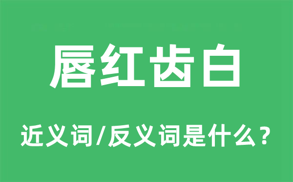 朱唇皓齿的近义词和反义词是甚么,朱唇皓齿是甚么意义