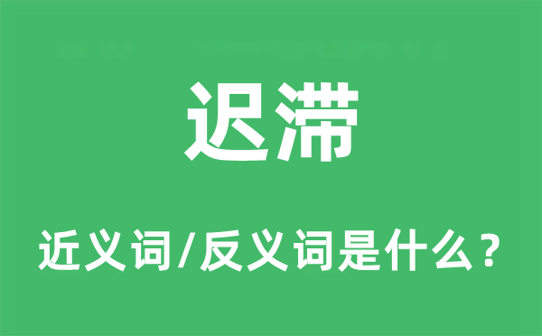 迟滞的近义词和反义词是甚么,迟滞是甚么意义