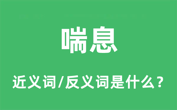 喘气的近义词和反义词是甚么,喘气是甚么意义