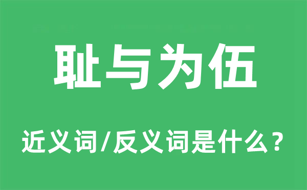 耻与为伍的近义词和反义词是甚么,耻与为伍是甚么意义