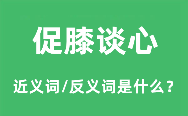 促膝交心的近义词和反义词是甚么,促膝交心是甚么意义