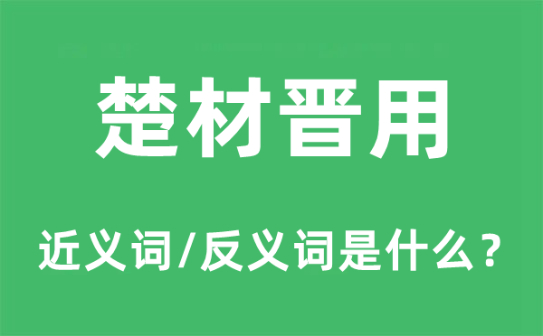 楚材晋用的近义词和反义词是甚么,楚材晋用是甚么意义