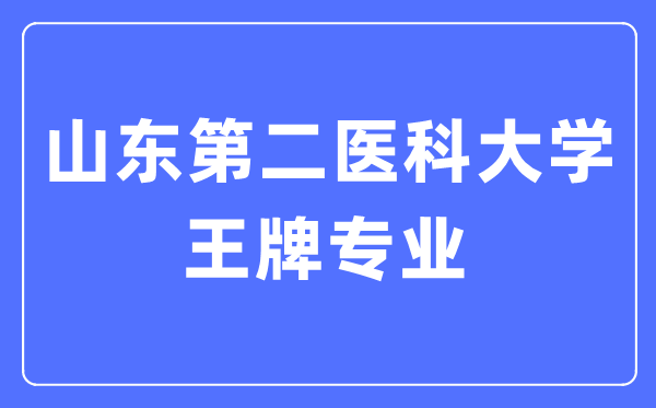 山东第二医科大学王牌专业是甚么,有哪些专业比拟好？