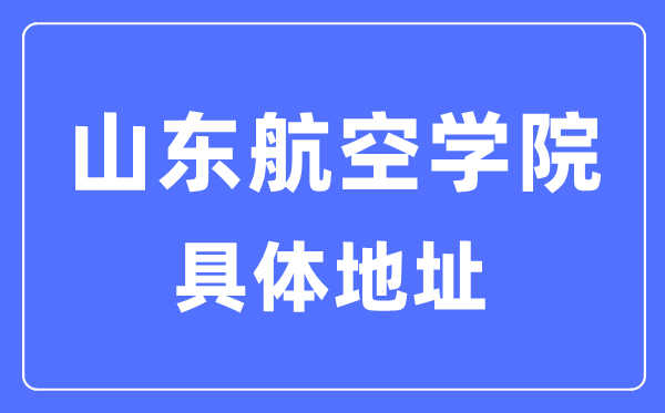 山东航空学院详细地点在那里,在哪一个都会,哪一个区？
