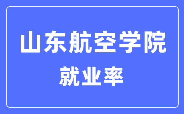 山东航空学院失业率及失业远景怎样样,好失业吗？