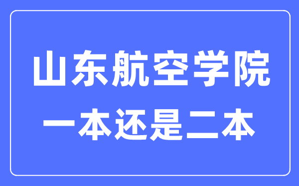 山东航空学院是几本一本仍是二本,山东航空学院怎样样？