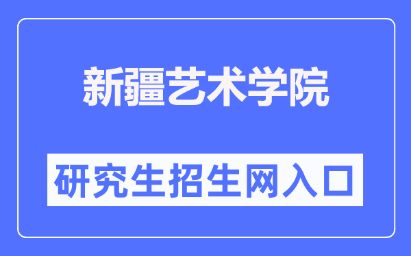 新疆艺术学院研讨生招生网进口（//bkzs.xjart.edu.cn/）