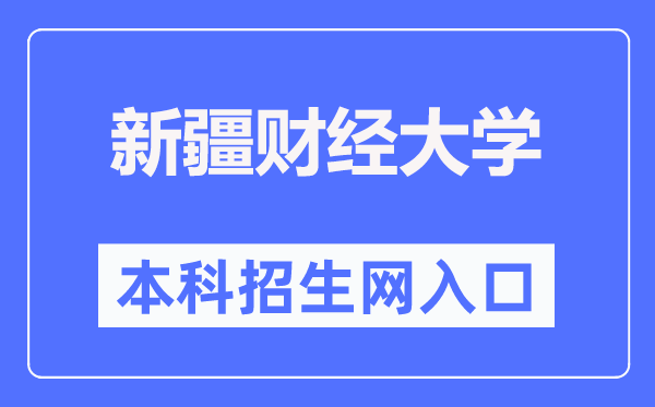 新疆财经大学本科招生网进口（//www.xjufe.edu.cn/zsjy/bkszs/index.htm）