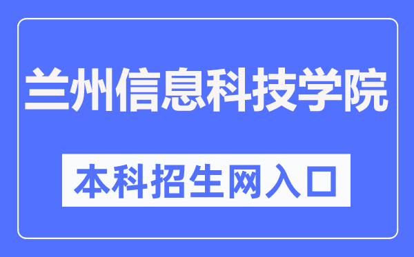 兰州信息科技学院本科招生网进口（//zs.lzxk.edu.cn/）