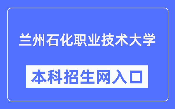 兰州石化职业手艺大学本科招生网进口（//zsjy.lzpcc.edu.cn/zsxxw/）