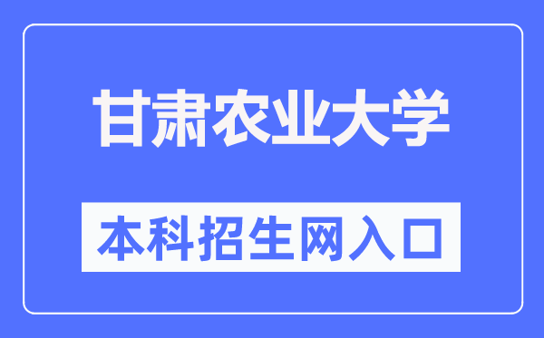 甘肃农业大学本科招生网进口（//bkzs.gsau.edu.cn/）