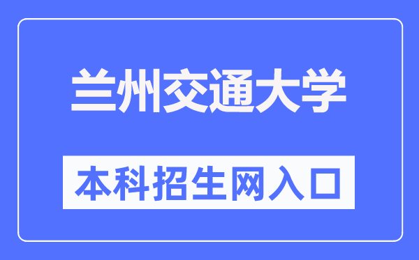 兰州交通大学本科招生网进口（//zsb.lzjtu.edu.cn/）