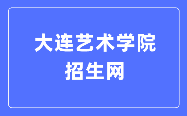 大连艺术学院招生网进口（//zsgzc.dac.edu.cn/）