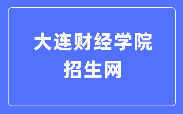 大连财经学院招生网进口（//join.dlufe.edu.cn/）