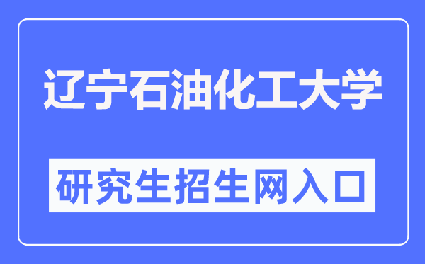 辽宁煤油化工大学研讨生院官网进口（//ges.lnpu.edu.cn/）