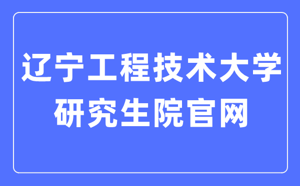 辽宁工程手艺大学研讨生院官网进口(//yjsy.lntu.edu.cn/)