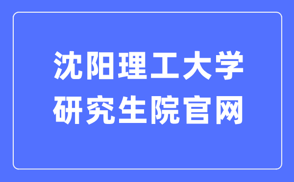沈阳理工大学研讨生院官网(//yanjiusheng.sylu.edu.cn/)