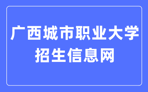 广西都会职业大学招生信息网进口（//zs.gxcvuedu.com/）