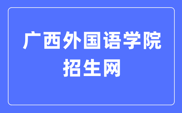 广西本国语学院招生网进口（//zs.gxufl.edu.cn/）