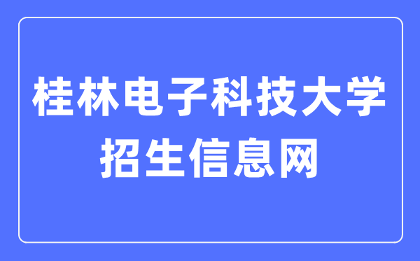桂林电子科技大学招生信息网进口（//www.guet.edu.cn/zs/）