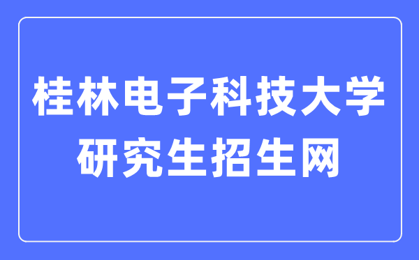 桂林电子科技大学研讨生招生网进口（//www.guet.edu.cn/yjszs/）