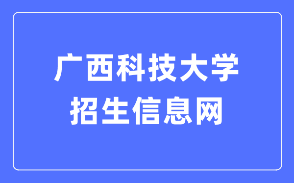 广西科技大学招生信息网进口(//www.gxust.edu.cn/zsw/)