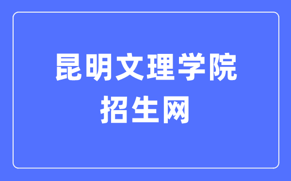 昆明文理学院招生网进口（//zs.caskm.cn/）