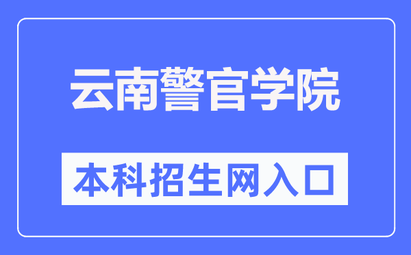 云南警官学院本科招生网进口（//www.ynpc.edu.cn/site/ypoa/bkszs/index.html）