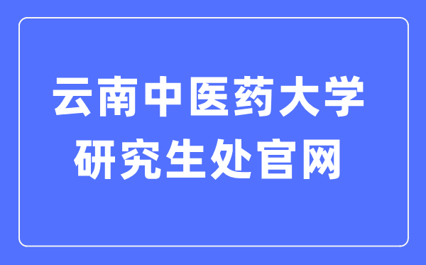 云南西医药大学研讨生处官网进口（//www.yjsc.ynutcm.edu.cn/）