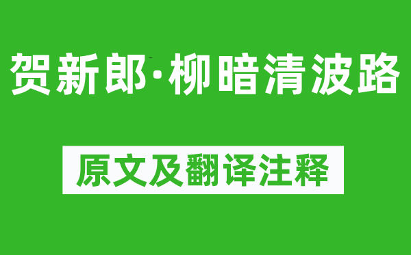 辛弃疾《贺新郎·柳暗清波路》原文及翻译正文,诗意诠释