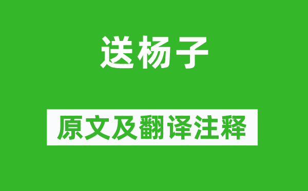 李白(一说岑参)《送杨子》原文及翻译正文,诗意诠释