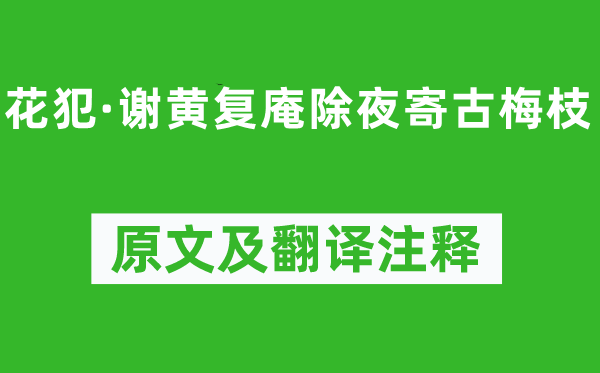 吴文英《花犯·谢黄复庵大年夜寄古梅枝》原文及翻译正文,诗意诠释