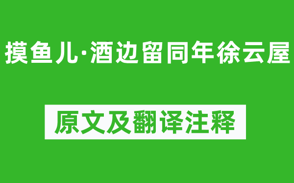 刘辰翁《摸鱼儿·酒边留同年徐云屋》原文及翻译正文,诗意诠释