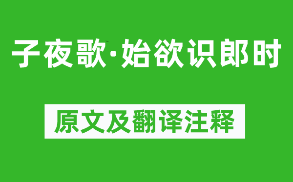 《半夜歌·始欲识郎时》原文及翻译正文,诗意诠释