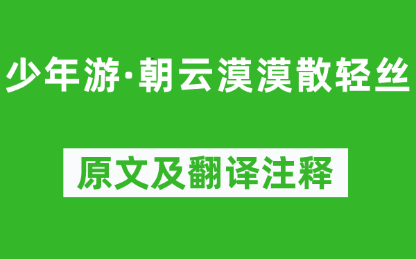 周邦彦《少年游·朝云漠漠散轻丝》原文及翻译正文,诗意诠释