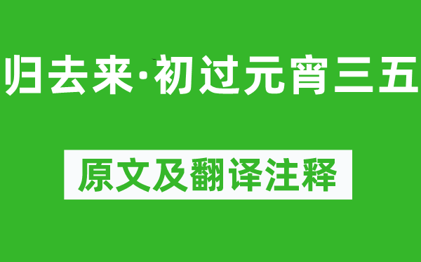 柳永《回去来·初过元宵三五》原文及翻译正文,诗意诠释