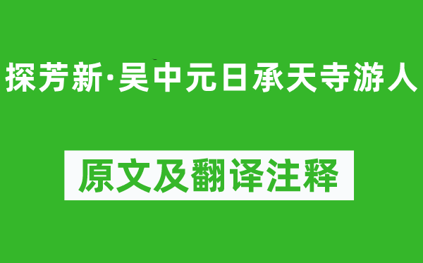 吴文英《探芳新·吴中元日承天寺游人》原文及翻译正文,诗意诠释