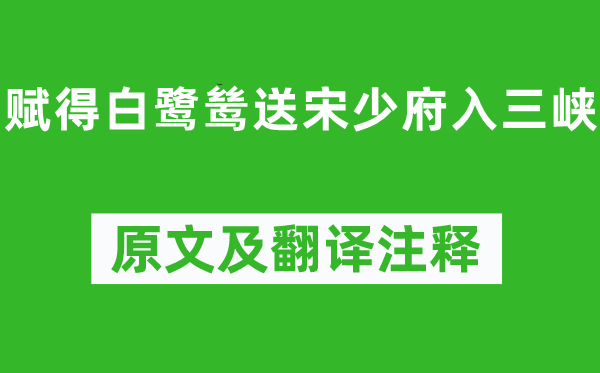 李白《赋得白鹭鸶送宋少府入三峡》原文及翻译正文,诗意诠释