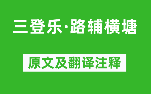 范成大《三登乐·路辅横塘》原文及翻译正文,诗意诠释