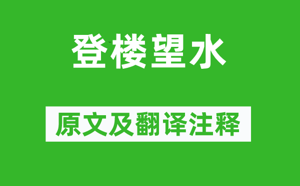 顾况《登楼望水》原文及翻译正文,诗意诠释