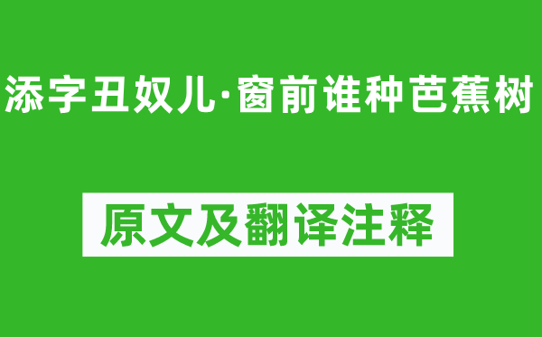 李清照《添字丑奴儿·窗前谁种芭蕉树》原文及翻译正文,诗意诠释