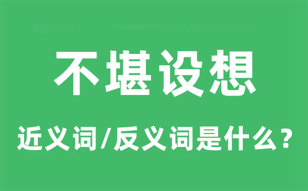 不堪假想的近义词和反义词是甚么,不堪假想是甚么意义